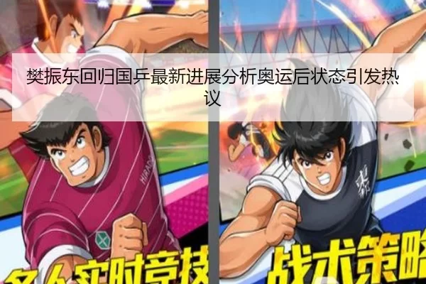 樊振东回归国乒最新进展分析奥运后状态引发热议