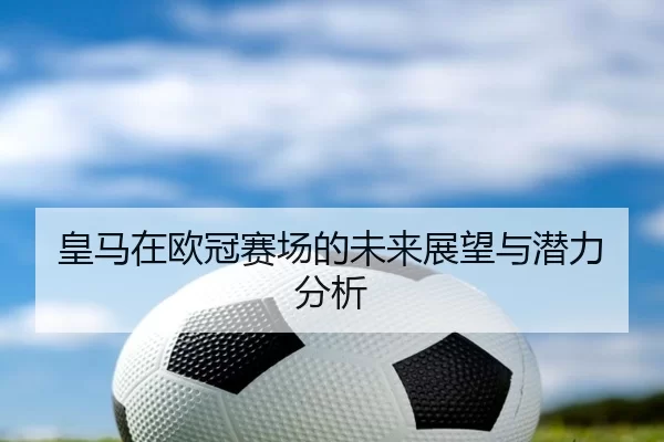 皇马在欧冠赛场的未来展望与潜力分析